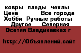 ковры ,пледы, чехлы › Цена ­ 3 000 - Все города Хобби. Ручные работы » Другое   . Северная Осетия,Владикавказ г.